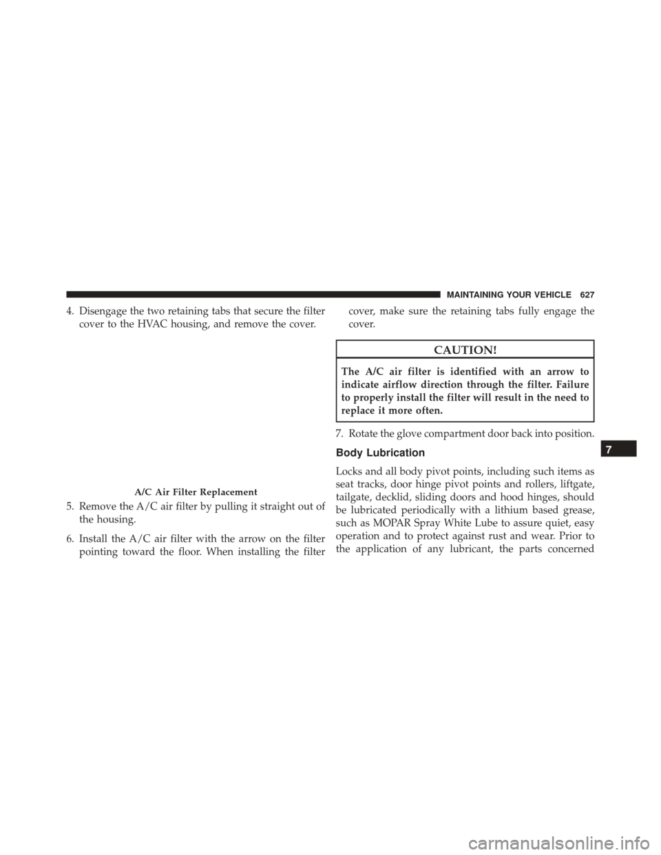 DODGE GRAND CARAVAN 2016 5.G Owners Manual 4. Disengage the two retaining tabs that secure the filtercover to the HVAC housing, and remove the cover.
5. Remove the A/C air filter by pulling it straight out of the housing.
6. Install the A/C ai