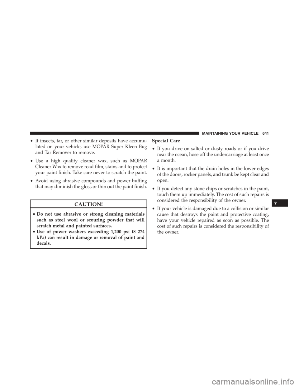 DODGE GRAND CARAVAN 2016 5.G Owners Manual •If insects, tar, or other similar deposits have accumu-
lated on your vehicle, use MOPAR Super Kleen Bug
and Tar Remover to remove.
• Use a high quality cleaner wax, such as MOPAR
Cleaner Wax to 