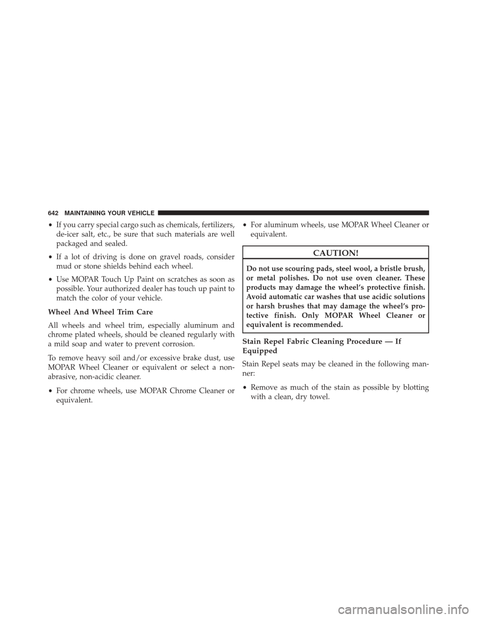 DODGE GRAND CARAVAN 2016 5.G Owners Manual •If you carry special cargo such as chemicals, fertilizers,
de-icer salt, etc., be sure that such materials are well
packaged and sealed.
• If a lot of driving is done on gravel roads, consider
mu