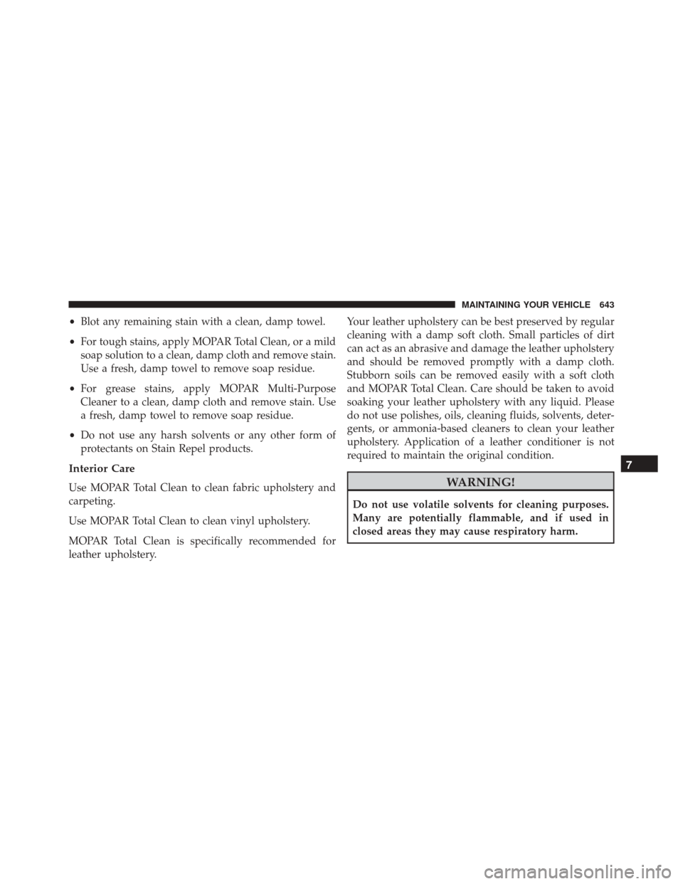 DODGE GRAND CARAVAN 2016 5.G Owners Manual •Blot any remaining stain with a clean, damp towel.
• For tough stains, apply MOPAR Total Clean, or a mild
soap solution to a clean, damp cloth and remove stain.
Use a fresh, damp towel to remove 