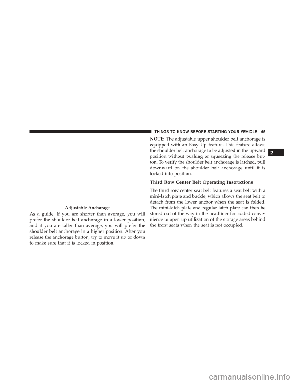 DODGE GRAND CARAVAN 2016 5.G Owners Manual As a guide, if you are shorter than average, you will
prefer the shoulder belt anchorage in a lower position,
and if you are taller than average, you will prefer the
shoulder belt anchorage in a highe