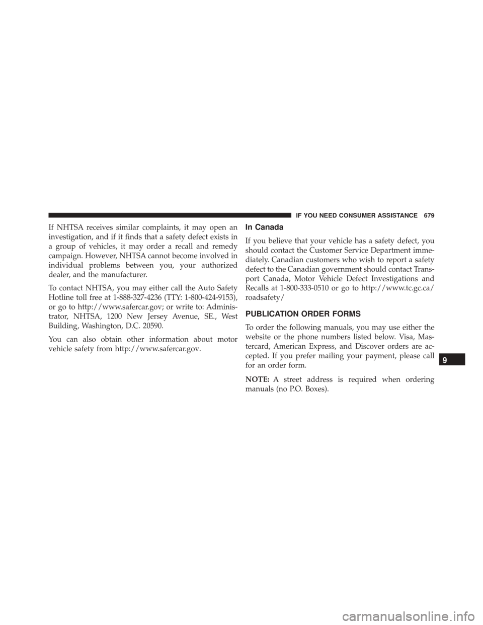 DODGE GRAND CARAVAN 2016 5.G Owners Manual If NHTSA receives similar complaints, it may open an
investigation, and if it finds that a safety defect exists in
a group of vehicles, it may order a recall and remedy
campaign. However, NHTSA cannot