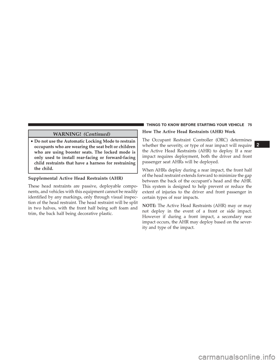 DODGE GRAND CARAVAN 2016 5.G Owners Manual WARNING!(Continued)
•Do not use the Automatic Locking Mode to restrain
occupants who are wearing the seat belt or children
who are using booster seats. The locked mode is
only used to install rear-f