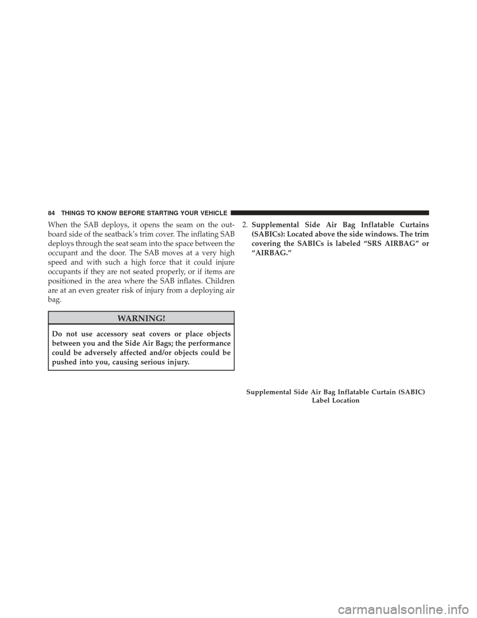 DODGE GRAND CARAVAN 2016 5.G Owners Manual When the SAB deploys, it opens the seam on the out-
board side of the seatback’s trim cover. The inflating SAB
deploys through the seat seam into the space between the
occupant and the door. The SAB
