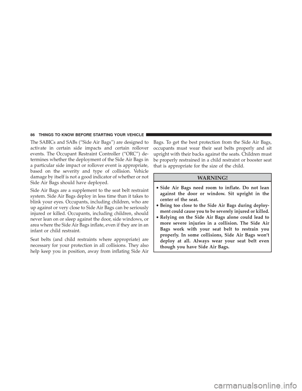 DODGE GRAND CARAVAN 2016 5.G Owners Manual The SABICs and SABs (“Side Air Bags”) are designed to
activate in certain side impacts and certain rollover
events. The Occupant Restraint Controller (“ORC”) de-
termines whether the deploymen