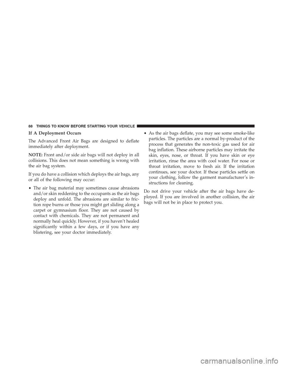 DODGE GRAND CARAVAN 2016 5.G Owners Manual If A Deployment Occurs
The Advanced Front Air Bags are designed to deflate
immediately after deployment.
NOTE:Front and/or side air bags will not deploy in all
collisions. This does not mean something