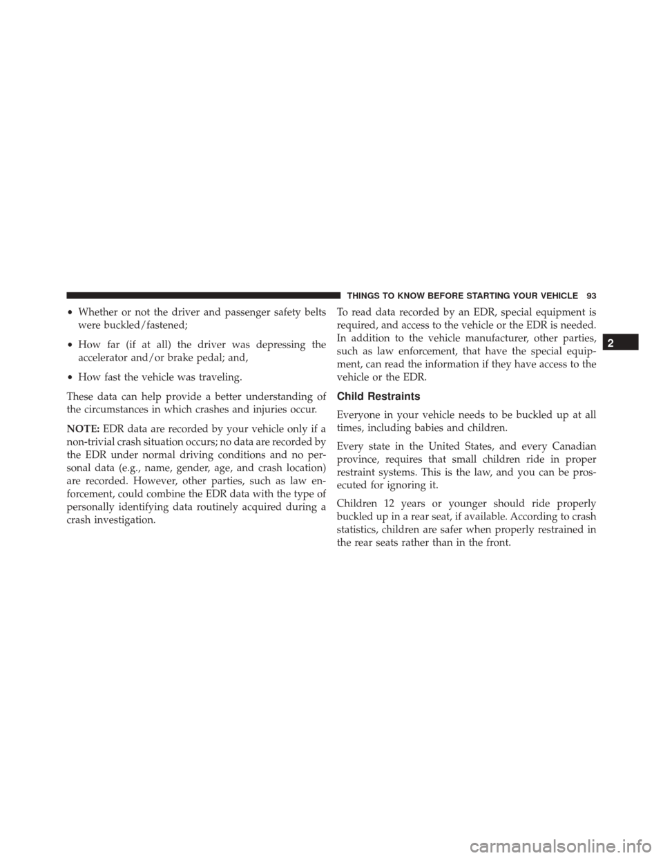 DODGE GRAND CARAVAN 2016 5.G Owners Manual •Whether or not the driver and passenger safety belts
were buckled/fastened;
• How far (if at all) the driver was depressing the
accelerator and/or brake pedal; and,
• How fast the vehicle was t