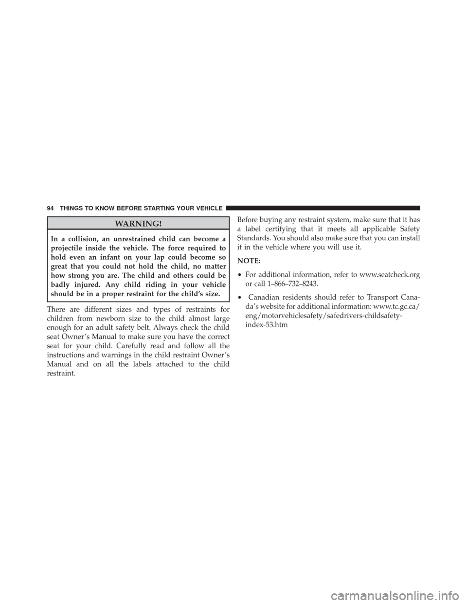 DODGE GRAND CARAVAN 2016 5.G Owners Manual WARNING!
In a collision, an unrestrained child can become a
projectile inside the vehicle. The force required to
hold even an infant on your lap could become so
great that you could not hold the child