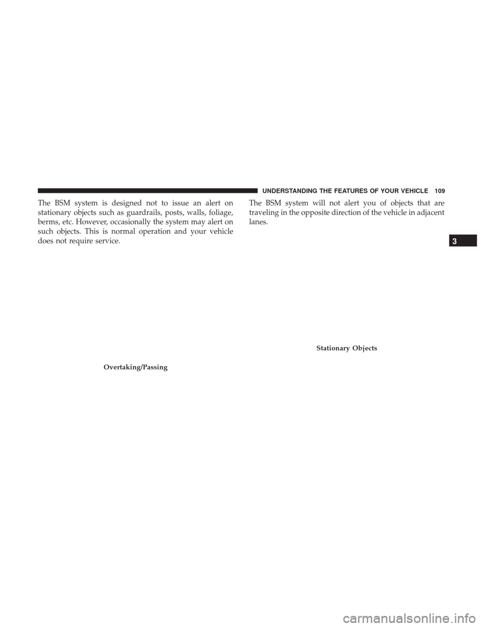 DODGE GRAND CARAVAN 2017 5.G Owners Manual The BSM system is designed not to issue an alert on
stationary objects such as guardrails, posts, walls, foliage,
berms, etc. However, occasionally the system may alert on
such objects. This is normal