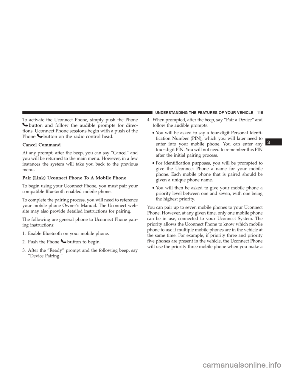 DODGE GRAND CARAVAN 2017 5.G Owners Manual To activate the Uconnect Phone, simply push the Phone
button and follow the audible prompts for direc-
tions. Uconnect Phone sessions begin with a push of the
Phone
button on the radio control head.
C