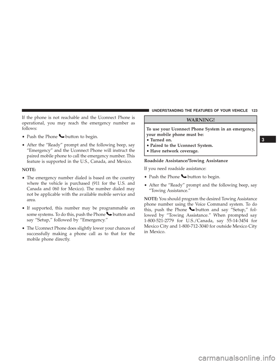DODGE GRAND CARAVAN 2017 5.G Owners Manual If the phone is not reachable and the Uconnect Phone is
operational, you may reach the emergency number as
follows:
•Push the Phone
button to begin.
•After the “Ready” prompt and the following