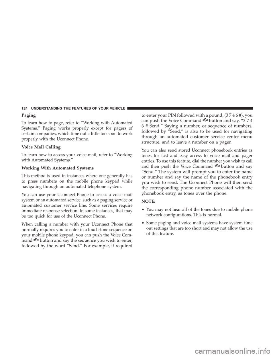 DODGE GRAND CARAVAN 2017 5.G Owners Manual Paging
To learn how to page, refer to “Working with Automated
Systems.” Paging works properly except for pagers of
certain companies, which time out a little too soon to work
properly with the Uco