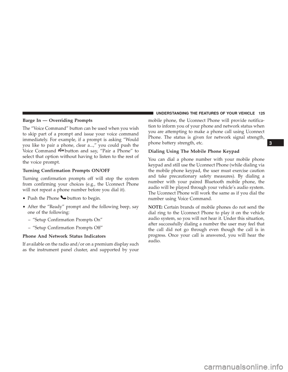DODGE GRAND CARAVAN 2017 5.G Owners Manual Barge In — Overriding Prompts
The “Voice Command” button can be used when you wish
to skip part of a prompt and issue your voice command
immediately. For example, if a prompt is asking “Would
