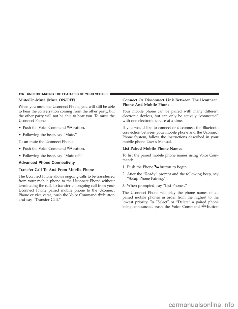 DODGE GRAND CARAVAN 2017 5.G Owners Manual Mute/Un-Mute (Mute ON/OFF)
When you mute the Uconnect Phone, you will still be able
to hear the conversation coming from the other party, but
the other party will not be able to hear you. To mute the
