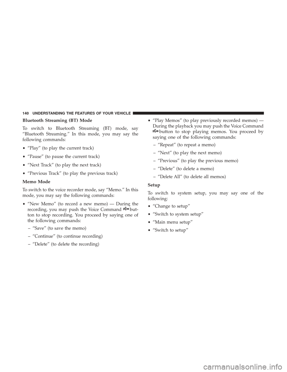 DODGE GRAND CARAVAN 2017 5.G Owners Manual Bluetooth Streaming (BT) Mode
To switch to Bluetooth Streaming (BT) mode, say
“Bluetooth Streaming.” In this mode, you may say the
following commands:
•“Play” (to play the current track)
•