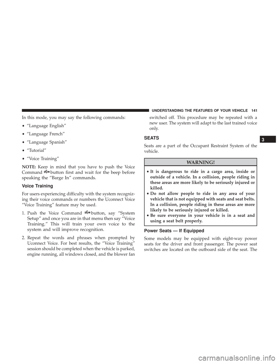 DODGE GRAND CARAVAN 2017 5.G Owners Manual In this mode, you may say the following commands:
•“Language English”
• “Language French”
• “Language Spanish”
• “Tutorial”
• “Voice Training”
NOTE: Keep in mind that you