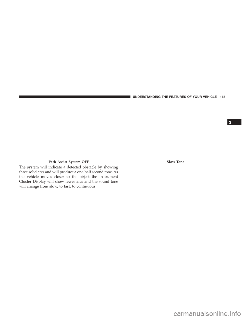 DODGE GRAND CARAVAN 2017 5.G Owners Manual The system will indicate a detected obstacle by showing
three solid arcs and will produce a one-half second tone. As
the vehicle moves closer to the object the Instrument
Cluster Display will show few