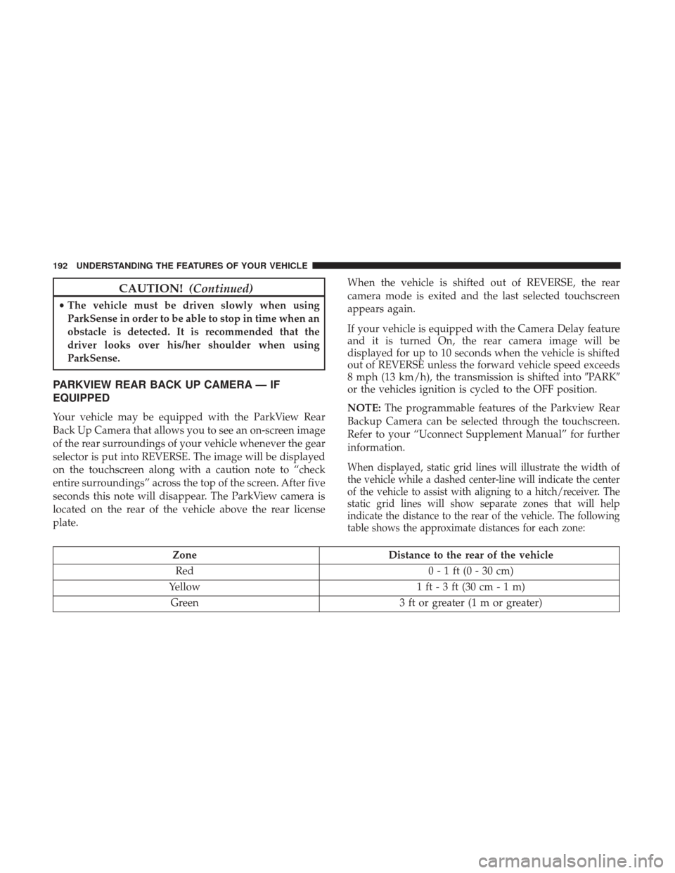 DODGE GRAND CARAVAN 2017 5.G Owners Manual CAUTION!(Continued)
•The vehicle must be driven slowly when using
ParkSense in order to be able to stop in time when an
obstacle is detected. It is recommended that the
driver looks over his/her sho