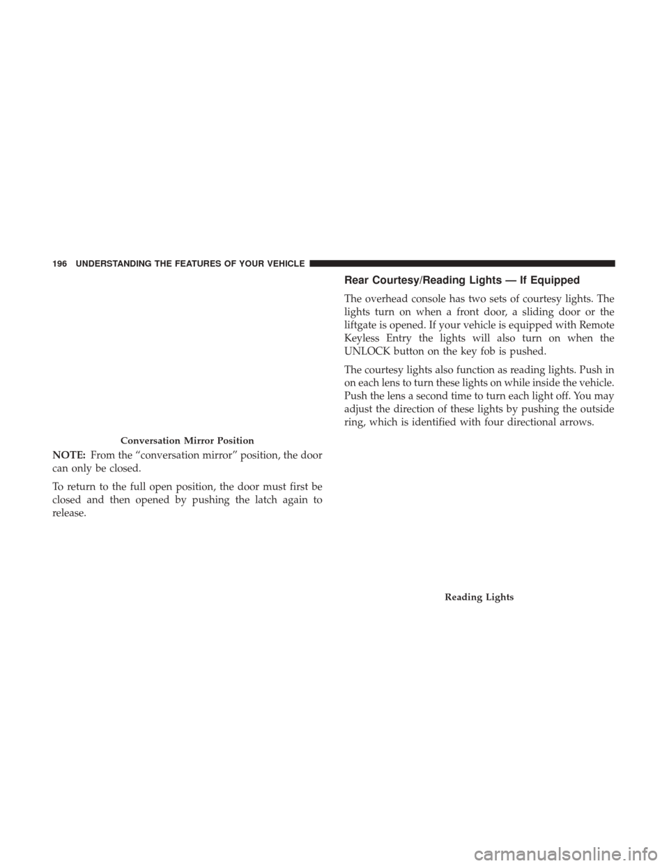 DODGE GRAND CARAVAN 2017 5.G Owners Manual NOTE:From the “conversation mirror” position, the door
can only be closed.
To return to the full open position, the door must first be
closed and then opened by pushing the latch again to
release.