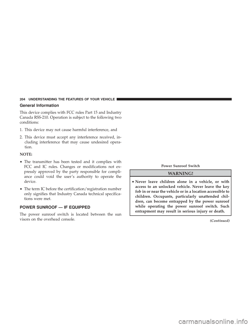 DODGE GRAND CARAVAN 2017 5.G Owners Manual General Information
This device complies with FCC rules Part 15 and Industry
Canada RSS-210. Operation is subject to the following two
conditions:
1. This device may not cause harmful interference, an