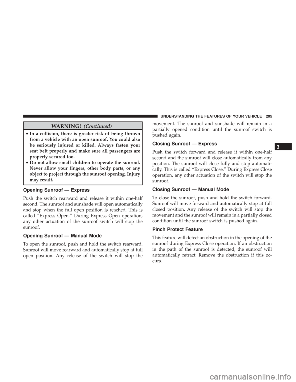 DODGE GRAND CARAVAN 2017 5.G Owners Manual WARNING!(Continued)
•In a collision, there is greater risk of being thrown
from a vehicle with an open sunroof. You could also
be seriously injured or killed. Always fasten your
seat belt properly a