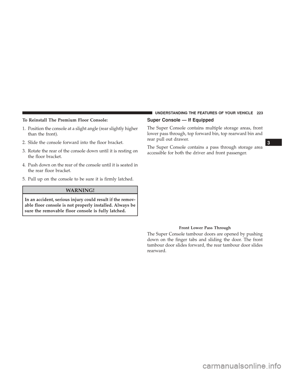 DODGE GRAND CARAVAN 2017 5.G Owners Manual To Reinstall The Premium Floor Console:
1. Position the console at a slight angle (rear slightly higherthan the front).
2. Slide the console forward into the floor bracket.
3. Rotate the rear of the c