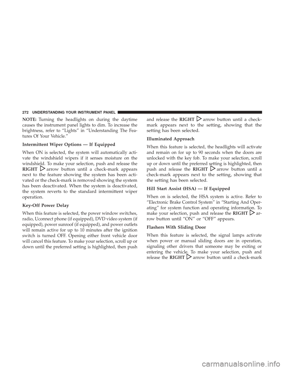 DODGE GRAND CARAVAN 2017 5.G Owners Manual NOTE:Turning the headlights on during the daytime
causes the instrument panel lights to dim. To increase the
brightness, refer to “Lights” in “Understanding The Fea-
tures Of Your Vehicle.”
In