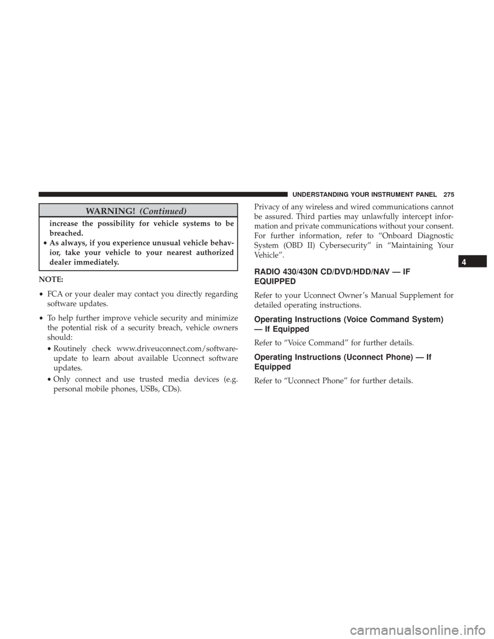 DODGE GRAND CARAVAN 2017 5.G Owners Manual WARNING!(Continued)
increase the possibility for vehicle systems to be
breached.
• As always, if you experience unusual vehicle behav-
ior, take your vehicle to your nearest authorized
dealer immedi