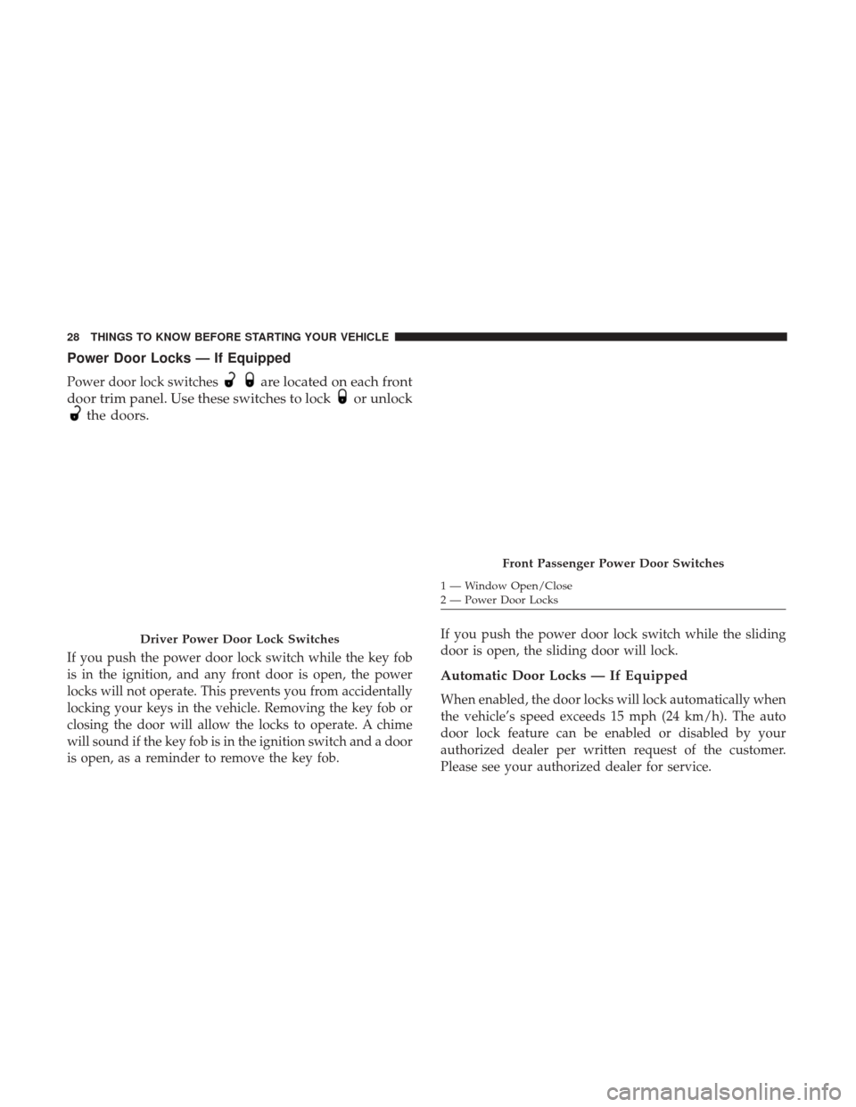 DODGE GRAND CARAVAN 2017 5.G Owners Manual Power Door Locks — If Equipped
Power door lock switchesare located on each front
door trim panel. Use these switches to lock
or unlock
the doors.
If you push the power door lock switch while the key