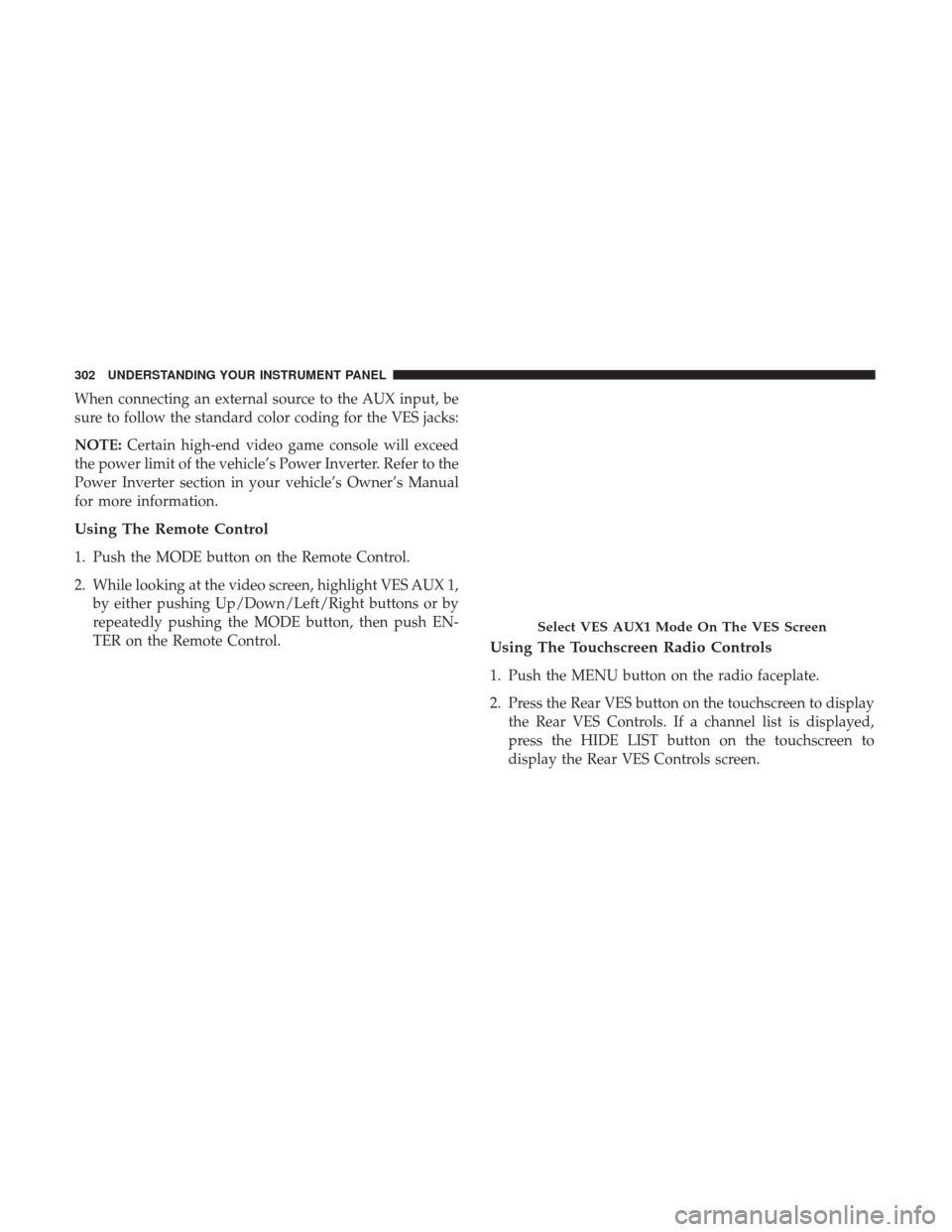 DODGE GRAND CARAVAN 2017 5.G Owners Manual When connecting an external source to the AUX input, be
sure to follow the standard color coding for the VES jacks:
NOTE:Certain high-end video game console will exceed
the power limit of the vehicle