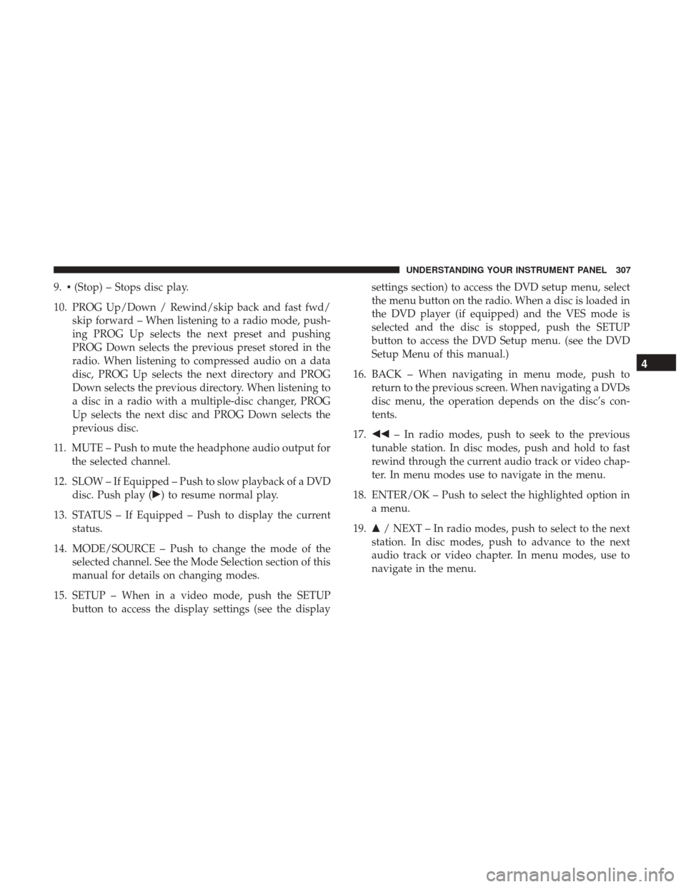 DODGE GRAND CARAVAN 2017 5.G Owners Manual 9.▪(Stop) – Stops disc play.
10. PROG Up/Down / Rewind/skip back and fast fwd/ skip forward – When listening to a radio mode, push-
ing PROG Up selects the next preset and pushing
PROG Down sele