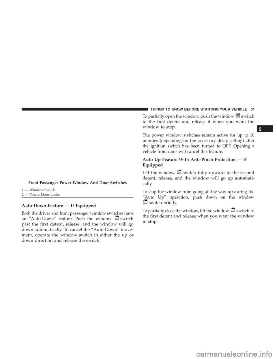 DODGE GRAND CARAVAN 2017 5.G Owners Manual Auto-Down Feature — If Equipped
Both the driver and front passenger window switches have
an “Auto-Down” feature. Push the window
switch
past the first detent, release, and the window will go
dow