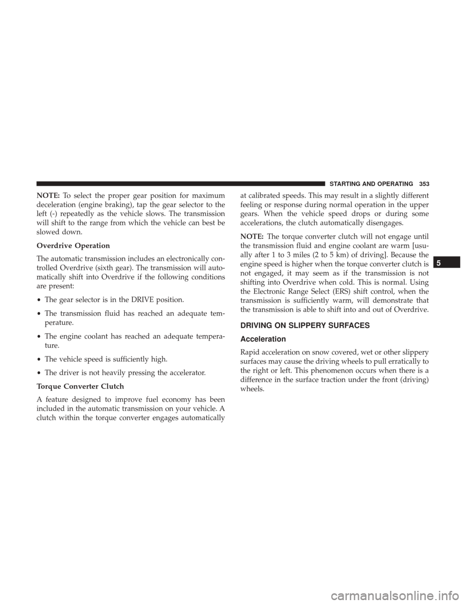 DODGE GRAND CARAVAN 2017 5.G Owners Manual NOTE:To select the proper gear position for maximum
deceleration (engine braking), tap the gear selector to the
left (-) repeatedly as the vehicle slows. The transmission
will shift to the range from 
