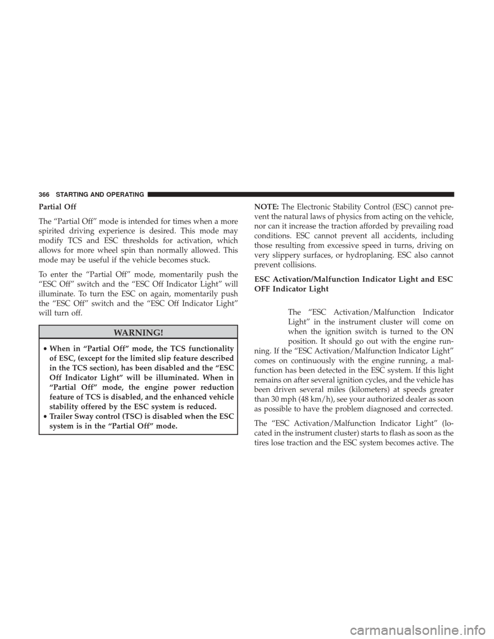 DODGE GRAND CARAVAN 2017 5.G Owners Manual Partial Off
The “Partial Off” mode is intended for times when a more
spirited driving experience is desired. This mode may
modify TCS and ESC thresholds for activation, which
allows for more wheel