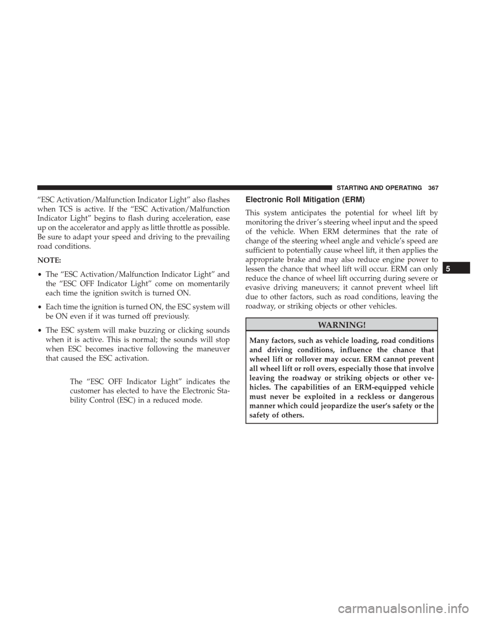 DODGE GRAND CARAVAN 2017 5.G Owners Manual “ESC Activation/Malfunction Indicator Light” also flashes
when TCS is active. If the “ESC Activation/Malfunction
Indicator Light” begins to flash during acceleration, ease
up on the accelerato