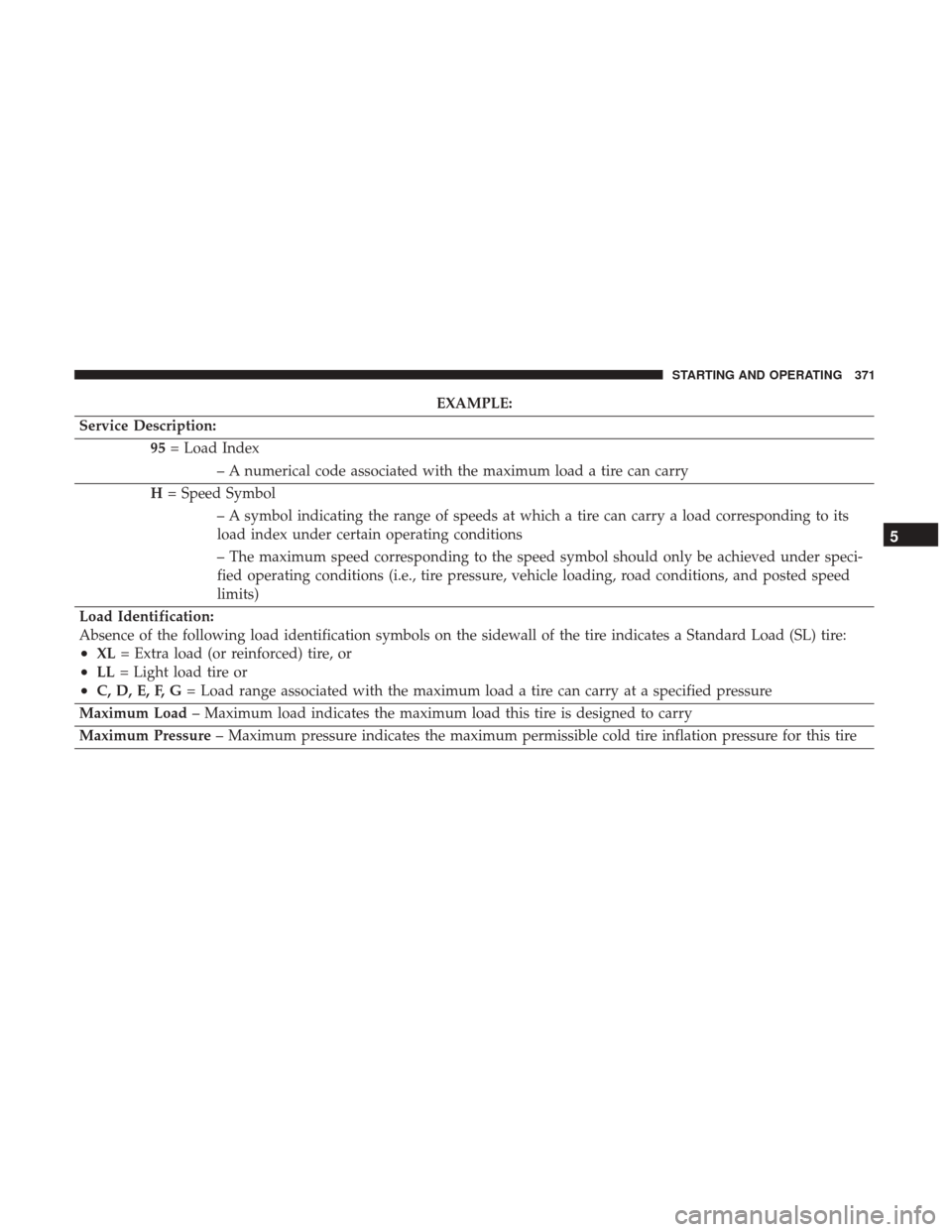 DODGE GRAND CARAVAN 2017 5.G Owners Manual EXAMPLE:
Service Description: 95= Load Index
– A numerical code associated with the maximum load a tire can carry
H = Speed Symbol
– A symbol indicating the range of speeds at which a tire can car
