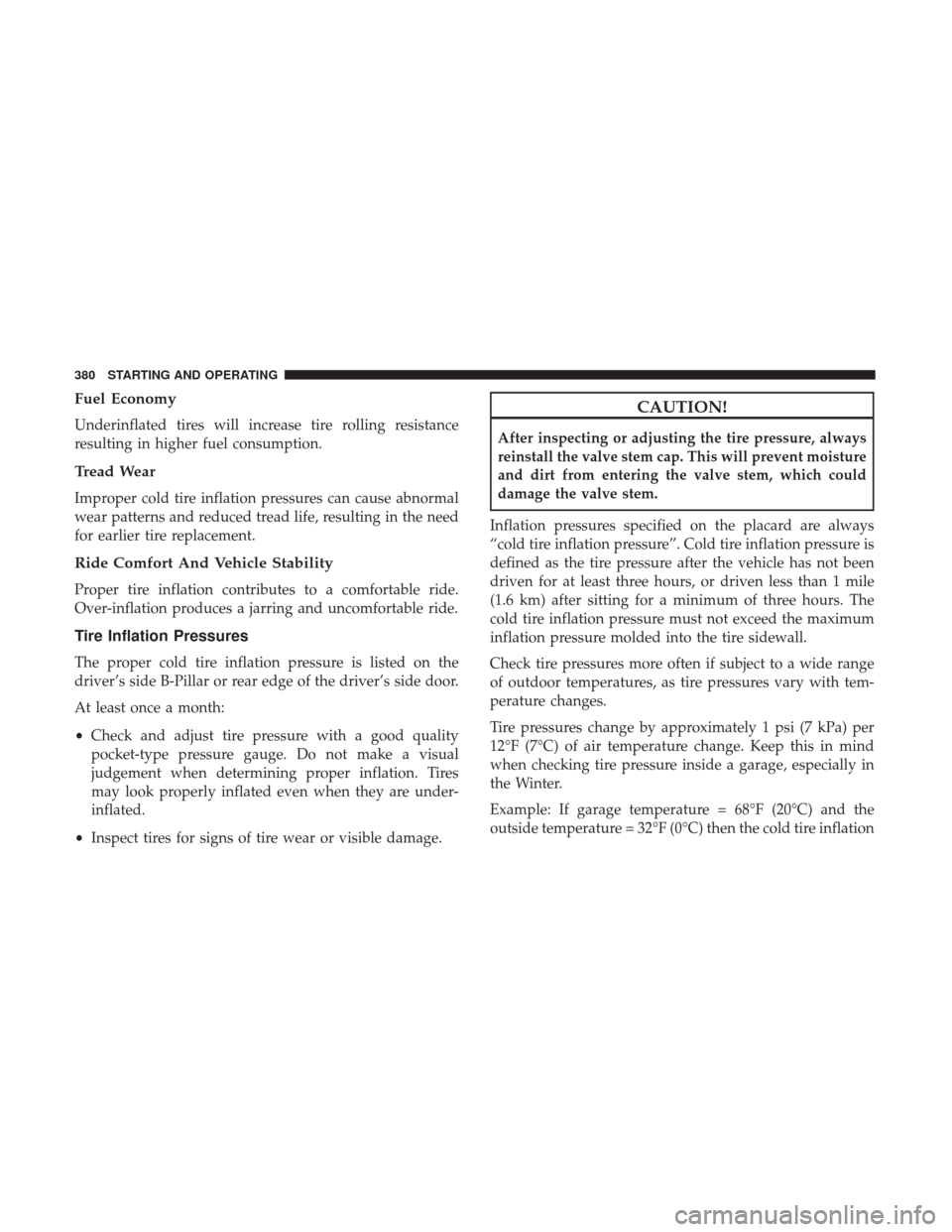 DODGE GRAND CARAVAN 2017 5.G Owners Manual Fuel Economy
Underinflated tires will increase tire rolling resistance
resulting in higher fuel consumption.
Tread Wear
Improper cold tire inflation pressures can cause abnormal
wear patterns and redu