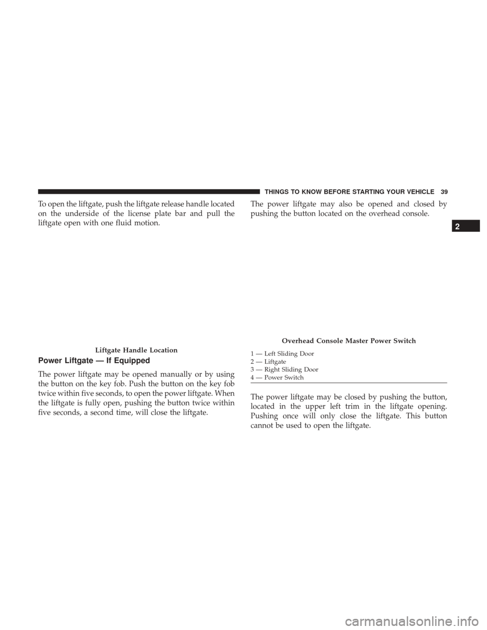 DODGE GRAND CARAVAN 2017 5.G Owners Manual To open the liftgate, push the liftgate release handle located
on the underside of the license plate bar and pull the
liftgate open with one fluid motion.
Power Liftgate — If Equipped
The power lift