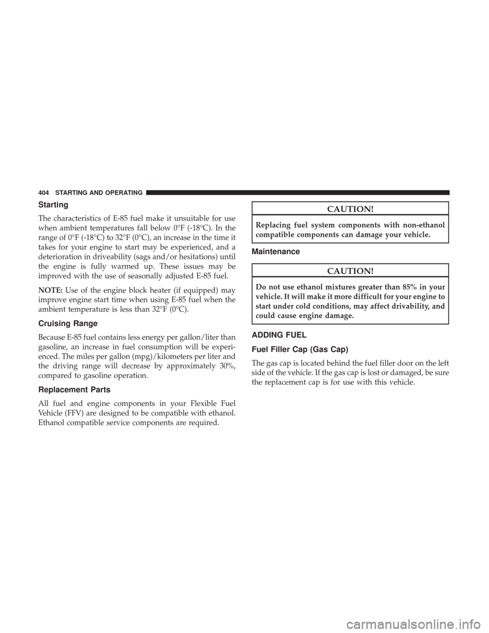 DODGE GRAND CARAVAN 2017 5.G Owners Manual Starting
The characteristics of E-85 fuel make it unsuitable for use
when ambient temperatures fall below 0°F (-18°C). In the
range of 0°F (-18°C) to 32°F (0°C), an increase in the time it
takes