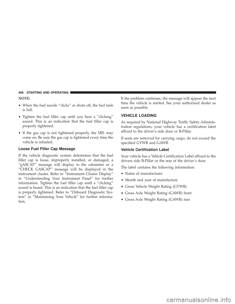 DODGE GRAND CARAVAN 2017 5.G Owners Manual NOTE:
•When the fuel nozzle “clicks” or shuts off, the fuel tank
is full.
• Tighten the fuel filler cap until you hear a “clicking”
sound. This is an indication that the fuel filler cap is