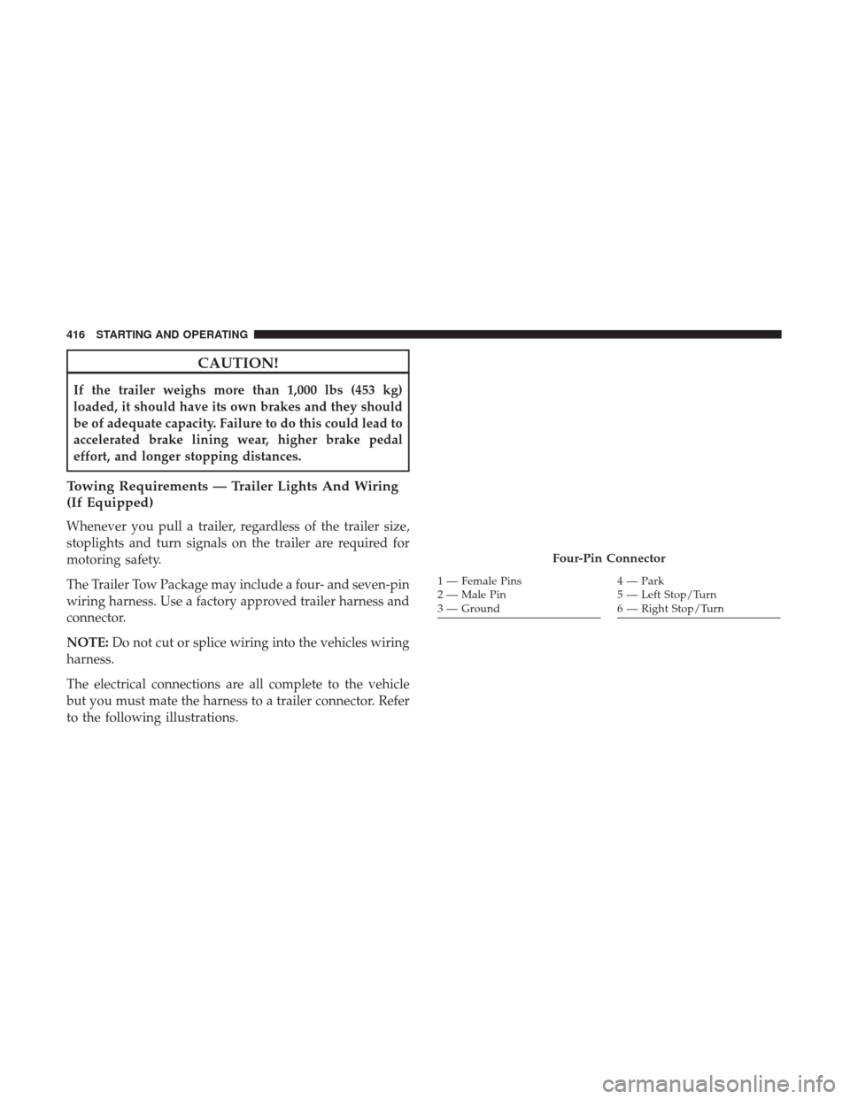 DODGE GRAND CARAVAN 2017 5.G Owners Manual CAUTION!
If the trailer weighs more than 1,000 lbs (453 kg)
loaded, it should have its own brakes and they should
be of adequate capacity. Failure to do this could lead to
accelerated brake lining wea