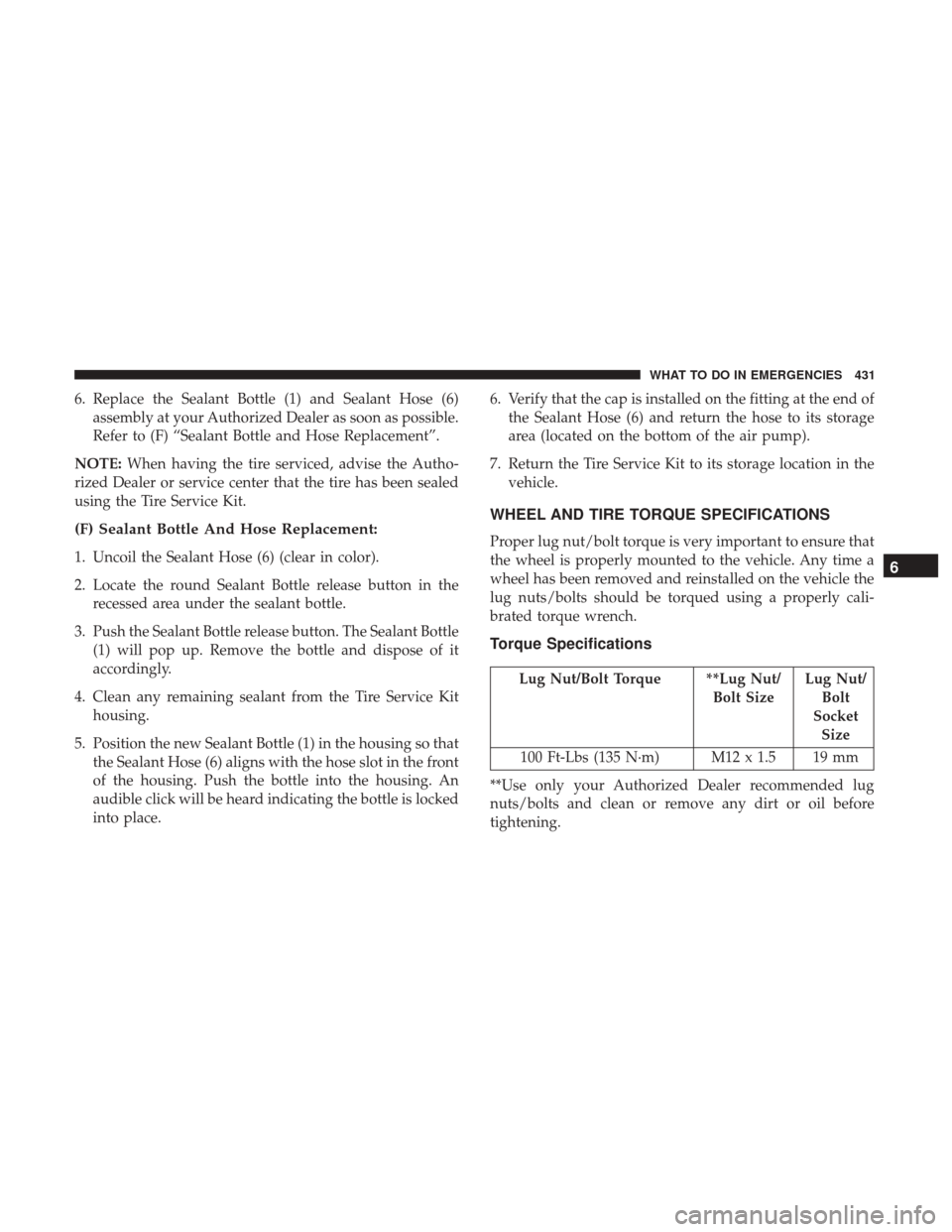 DODGE GRAND CARAVAN 2017 5.G Owners Manual 6. Replace the Sealant Bottle (1) and Sealant Hose (6)assembly at your Authorized Dealer as soon as possible.
Refer to (F) “Sealant Bottle and Hose Replacement”.
NOTE: When having the tire service