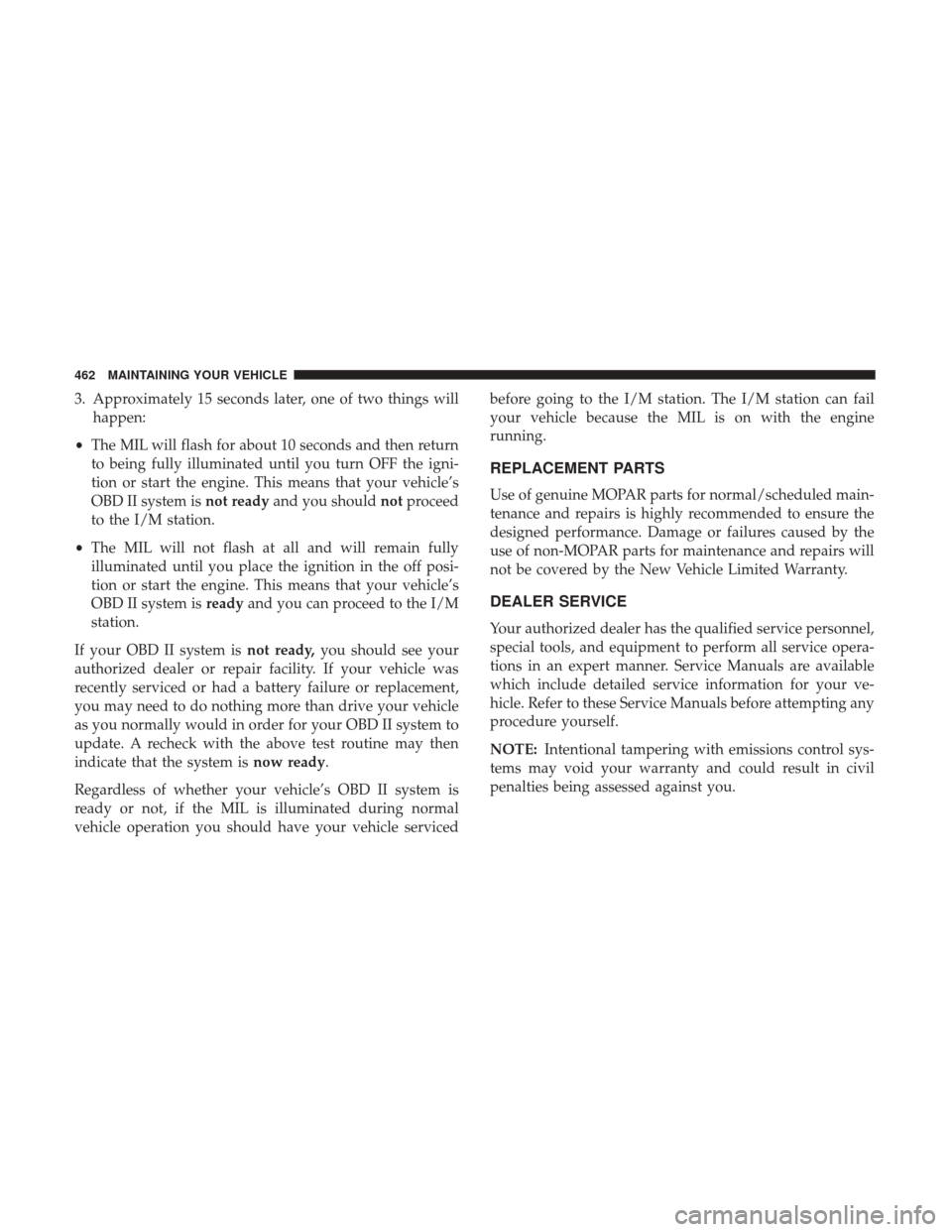 DODGE GRAND CARAVAN 2017 5.G Owners Manual 3. Approximately 15 seconds later, one of two things willhappen:
• The MIL will flash for about 10 seconds and then return
to being fully illuminated until you turn OFF the igni-
tion or start the e