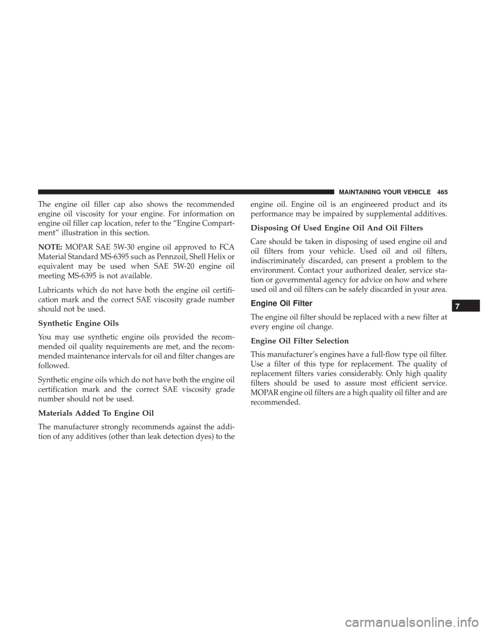 DODGE GRAND CARAVAN 2017 5.G Owners Manual The engine oil filler cap also shows the recommended
engine oil viscosity for your engine. For information on
engine oil filler cap location, refer to the “Engine Compart-
ment” illustration in th