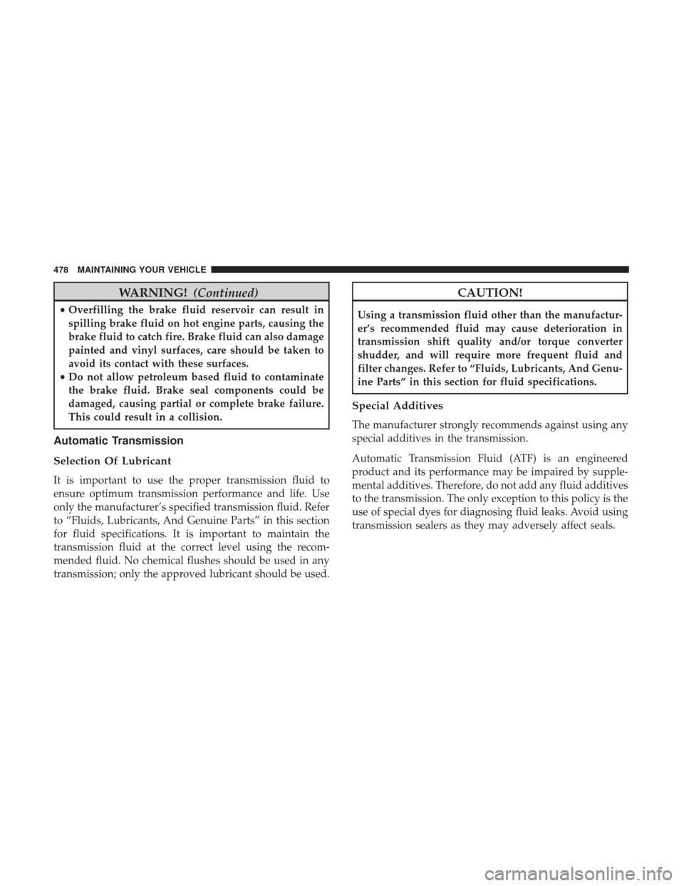 DODGE GRAND CARAVAN 2017 5.G Owners Manual WARNING!(Continued)
•Overfilling the brake fluid reservoir can result in
spilling brake fluid on hot engine parts, causing the
brake fluid to catch fire. Brake fluid can also damage
painted and viny