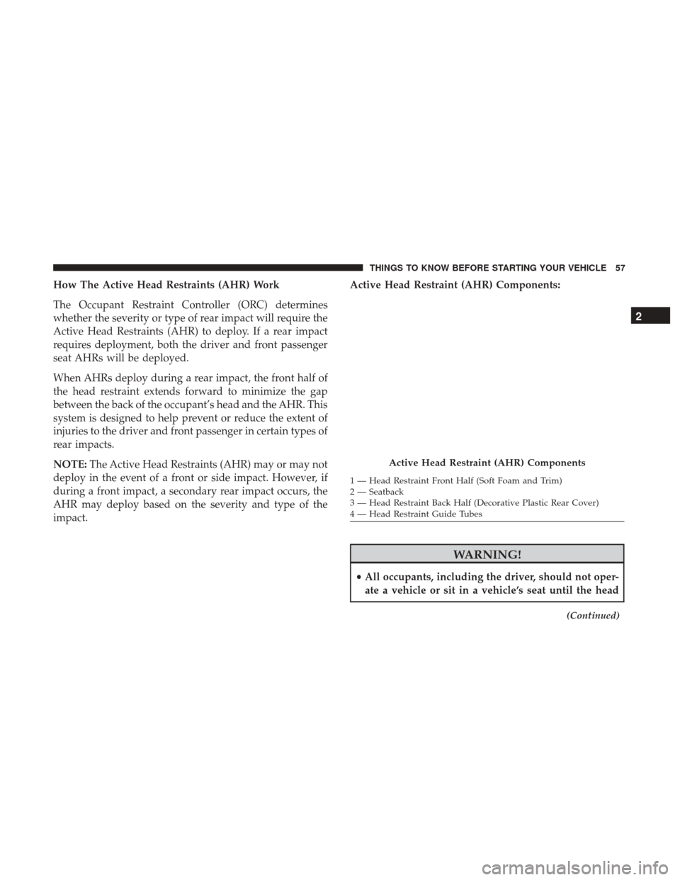 DODGE GRAND CARAVAN 2017 5.G Owners Manual How The Active Head Restraints (AHR) Work
The Occupant Restraint Controller (ORC) determines
whether the severity or type of rear impact will require the
Active Head Restraints (AHR) to deploy. If a r