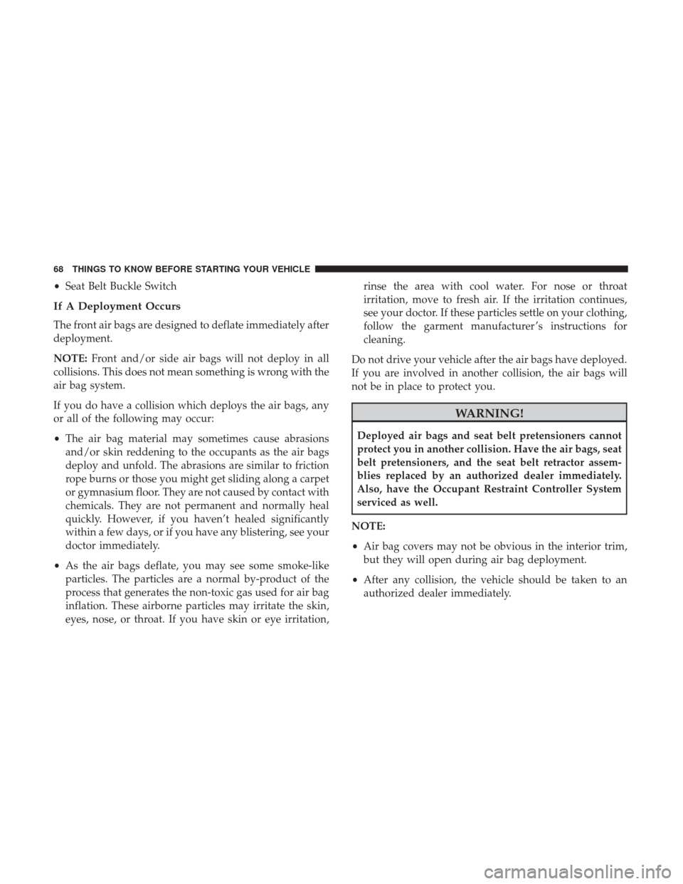 DODGE GRAND CARAVAN 2017 5.G Owners Manual •Seat Belt Buckle Switch
If A Deployment Occurs
The front air bags are designed to deflate immediately after
deployment.
NOTE: Front and/or side air bags will not deploy in all
collisions. This does