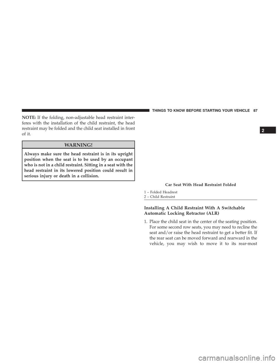 DODGE GRAND CARAVAN 2017 5.G Owners Manual NOTE:If the folding, non-adjustable head restraint inter-
feres with the installation of the child restraint, the head
restraint may be folded and the child seat installed in front
of it.
WARNING!
Alw