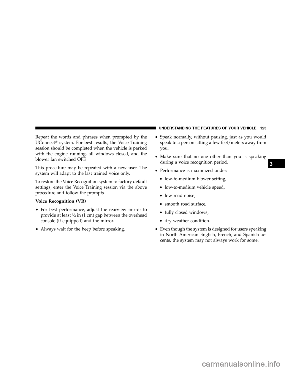 DODGE GRAND CARAVAN 2008 5.G Owners Manual Repeat the words and phrases when prompted by the
UConnecttsystem. For best results, the Voice Training
session should be completed when the vehicle is parked
with the engine running, all windows clos DODGE GRAND CARAVAN 2008 5.G Owners Manual Repeat the words and phrases when prompted by the
UConnecttsystem. For best results, the Voice Training
session should be completed when the vehicle is parked
with the engine running, all windows clos