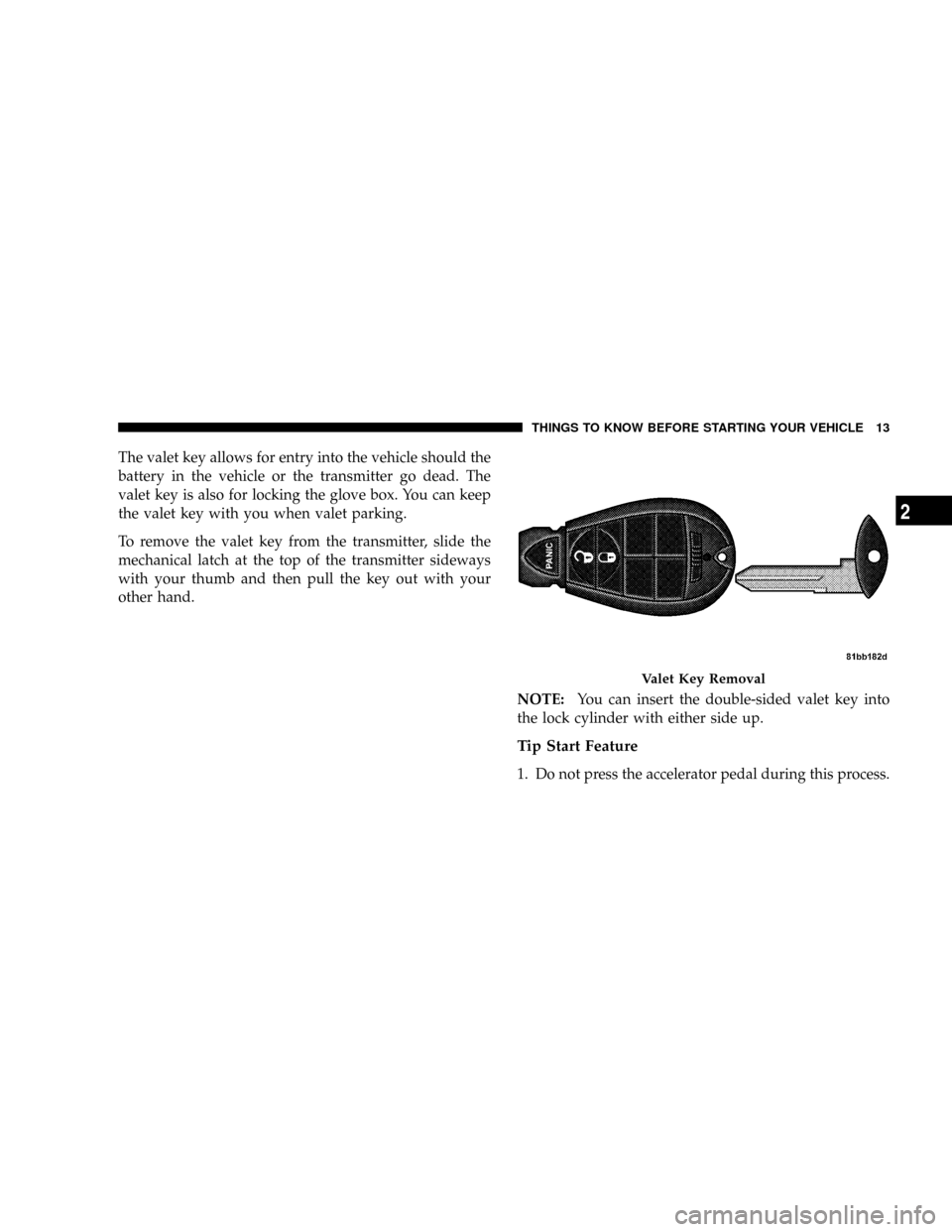 DODGE GRAND CARAVAN 2008 5.G Owners Manual The valet key allows for entry into the vehicle should the
battery in the vehicle or the transmitter go dead. The
valet key is also for locking the glove box. You can keep
the valet key with you when 